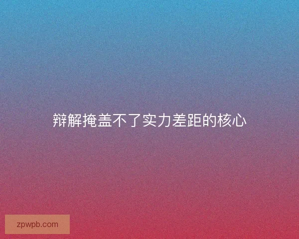辩解掩盖不了实力差距的核心
