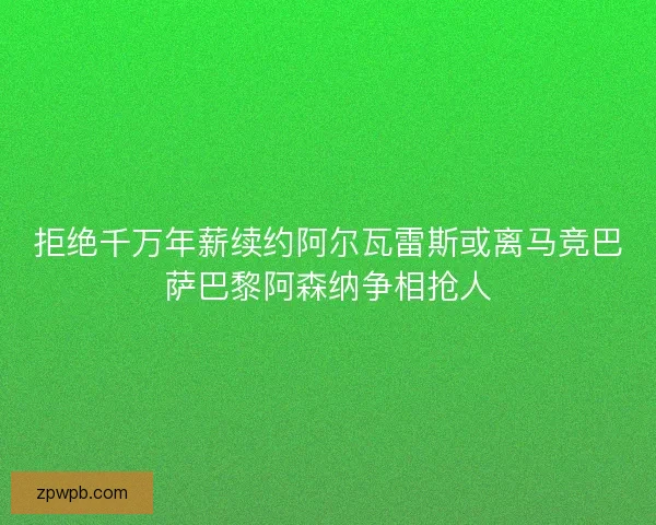 拒绝千万年薪续约阿尔瓦雷斯或离马竞巴萨巴黎阿森纳争相抢人 拒绝千万年薪续约阿尔瓦雷斯或离马竞巴萨巴黎阿森纳争相抢人