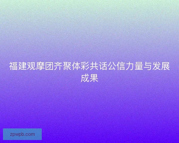 福建观摩团齐聚体彩共话公信力量与发展成果