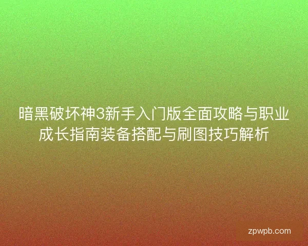 暗黑破坏神3新手入门版全面攻略与职业成长指南装备搭配与刷图技巧解析 暗黑破坏神3新手入门版全面攻略与职业成长指南装备搭配与刷图技巧解析